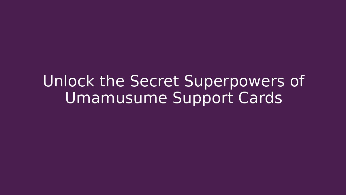 Unlock the Secret Superpowers of Umamusume Support Cards