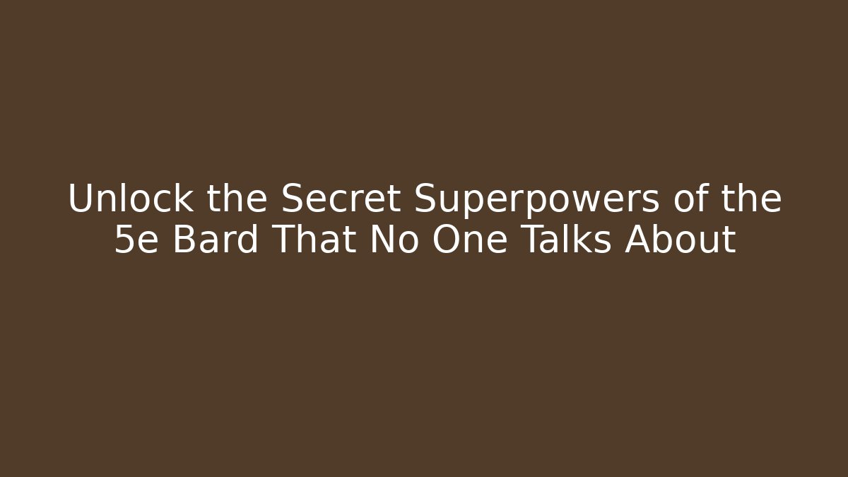 Unlock the Secret Superpowers of the 5e Bard That No One Talks About