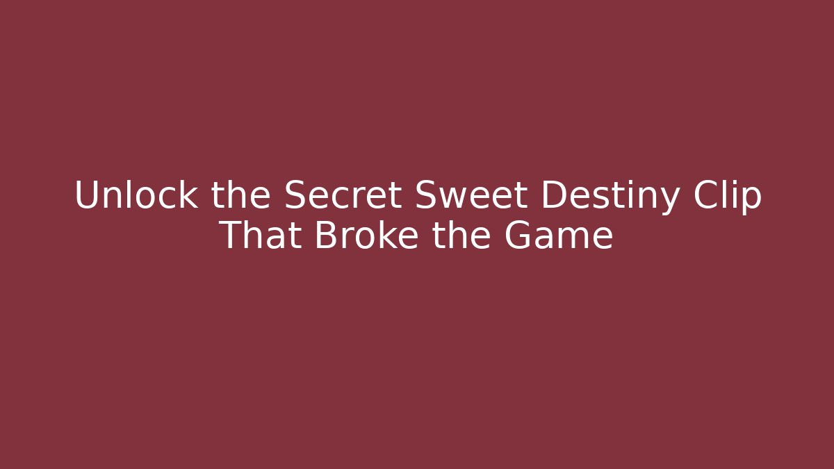 Unlock the Secret Sweet Destiny Clip That Broke the Game