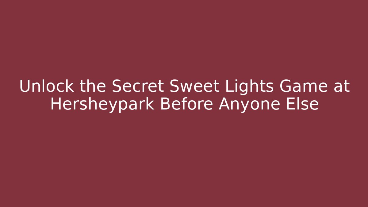 Unlock the Secret Sweet Lights Game at Hersheypark Before Anyone Else