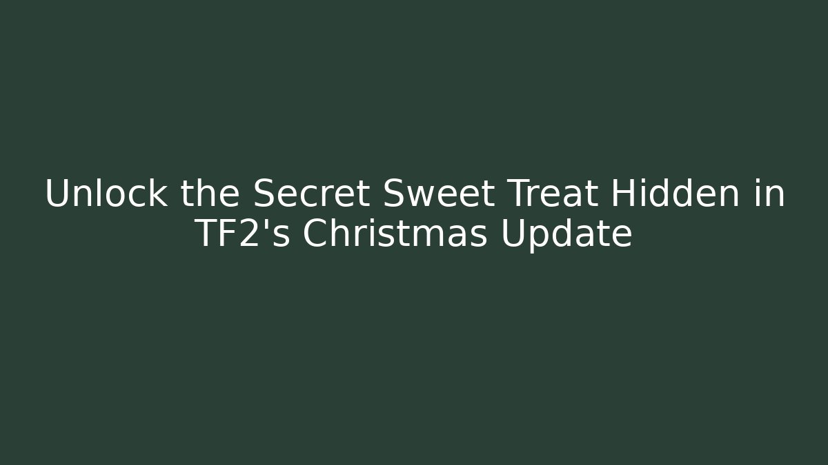 Unlock the Secret Sweet Treat Hidden in TF2's Christmas Update