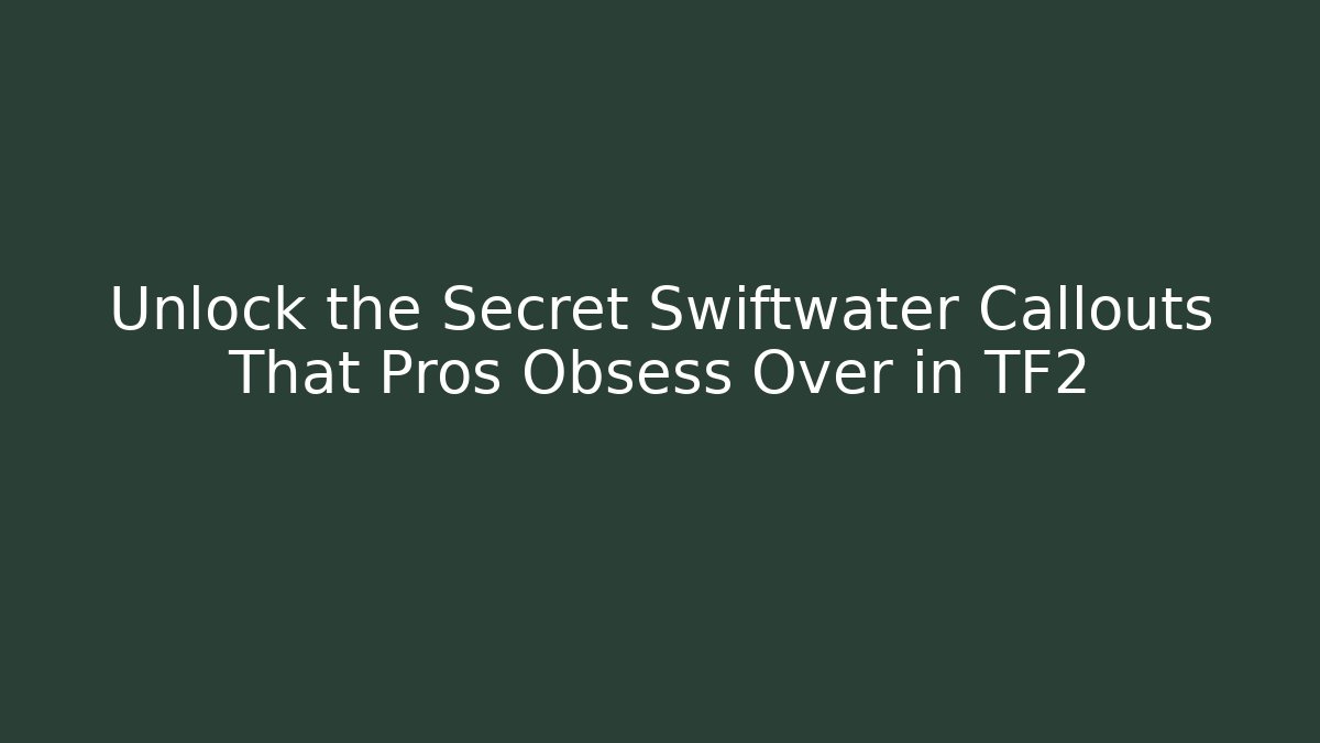 Unlock the Secret Swiftwater Callouts That Pros Obsess Over in TF2