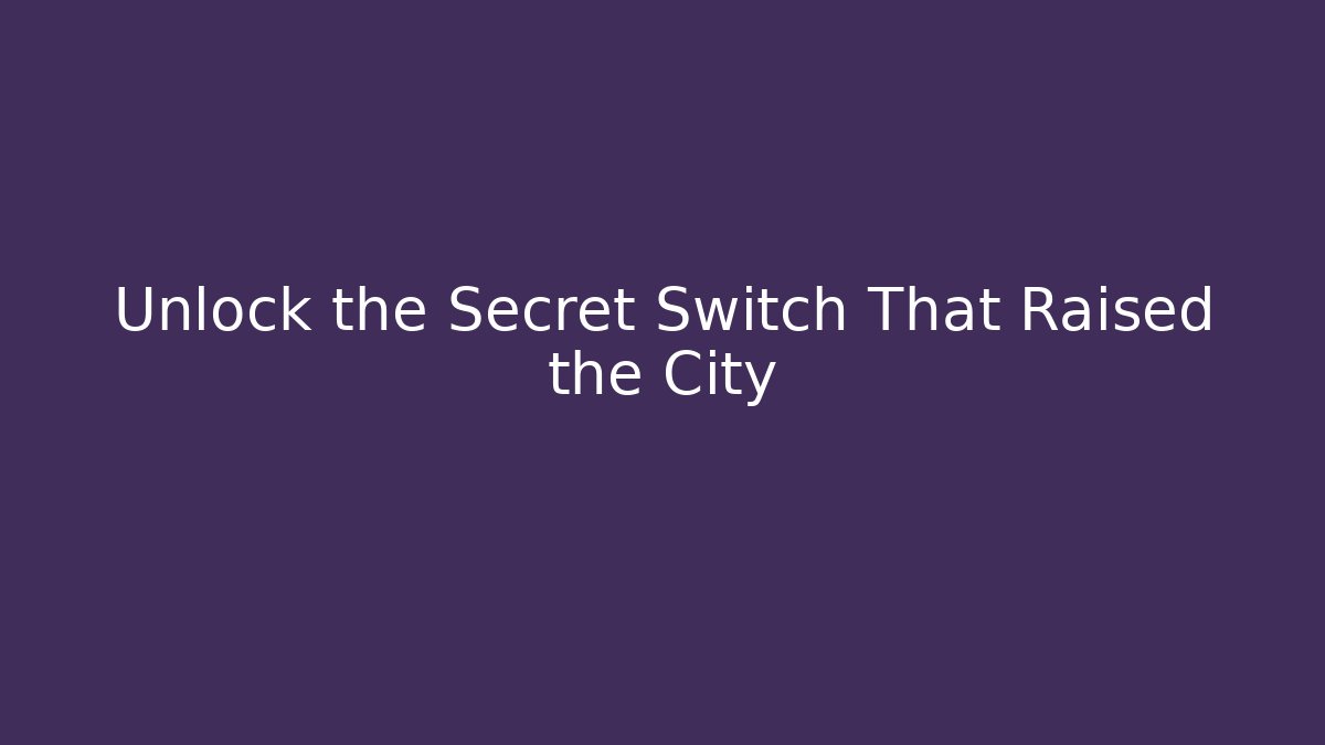 Unlock the Secret Switch That Raised the City