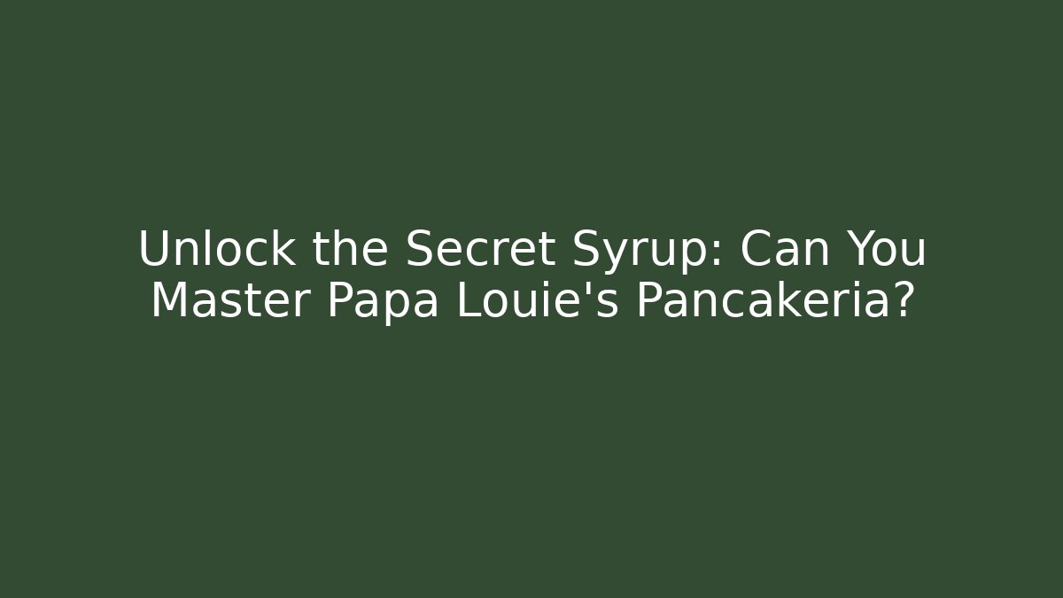 Unlock the Secret Syrup: Can You Master Papa Louie's Pancakeria?