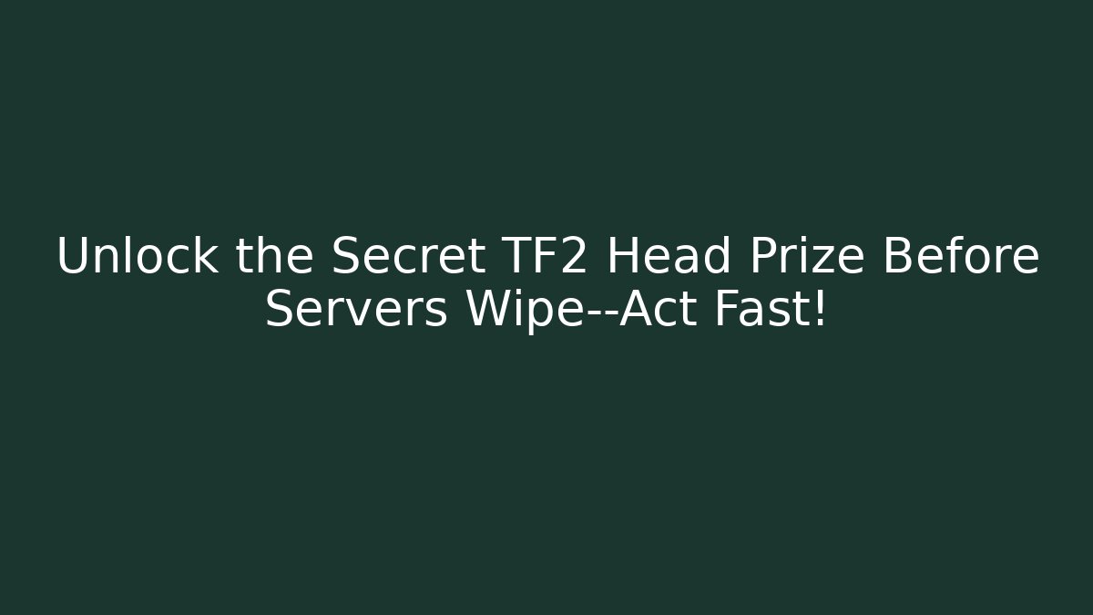 Unlock the Secret TF2 Head Prize Before Servers Wipe—Act Fast!