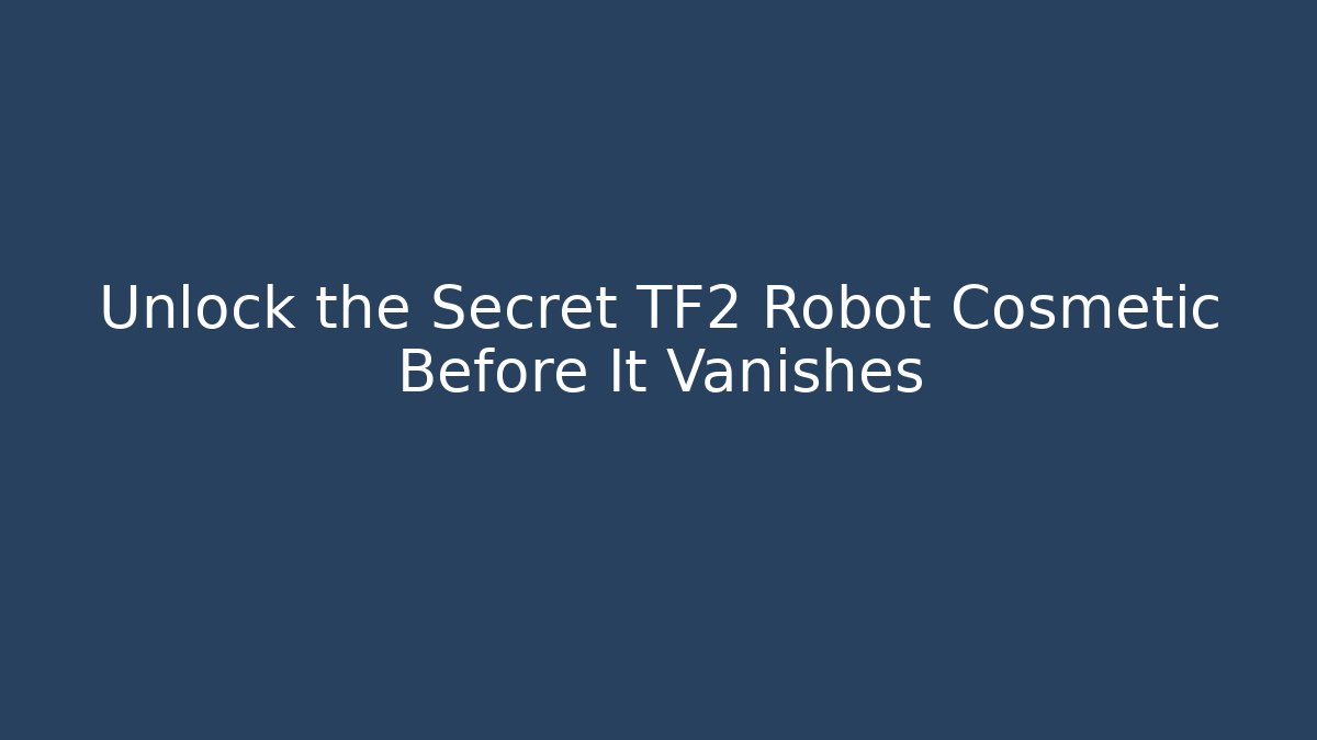 Unlock the Secret TF2 Robot Cosmetic Before It Vanishes
