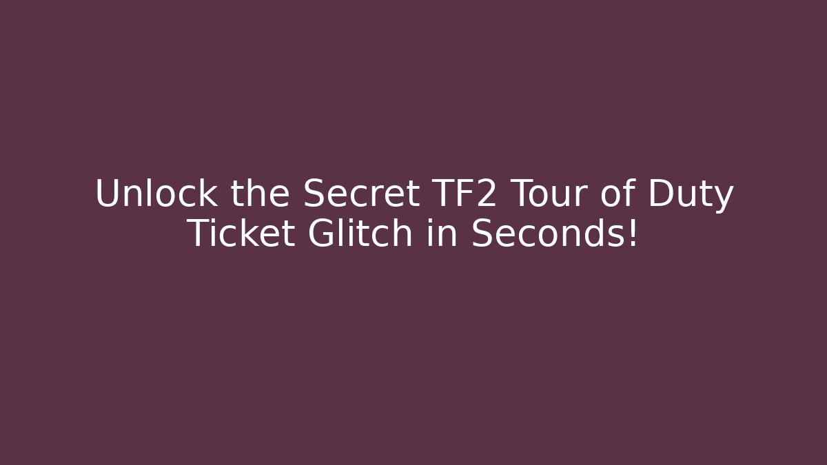 Unlock the Secret TF2 Tour of Duty Ticket Glitch in Seconds!