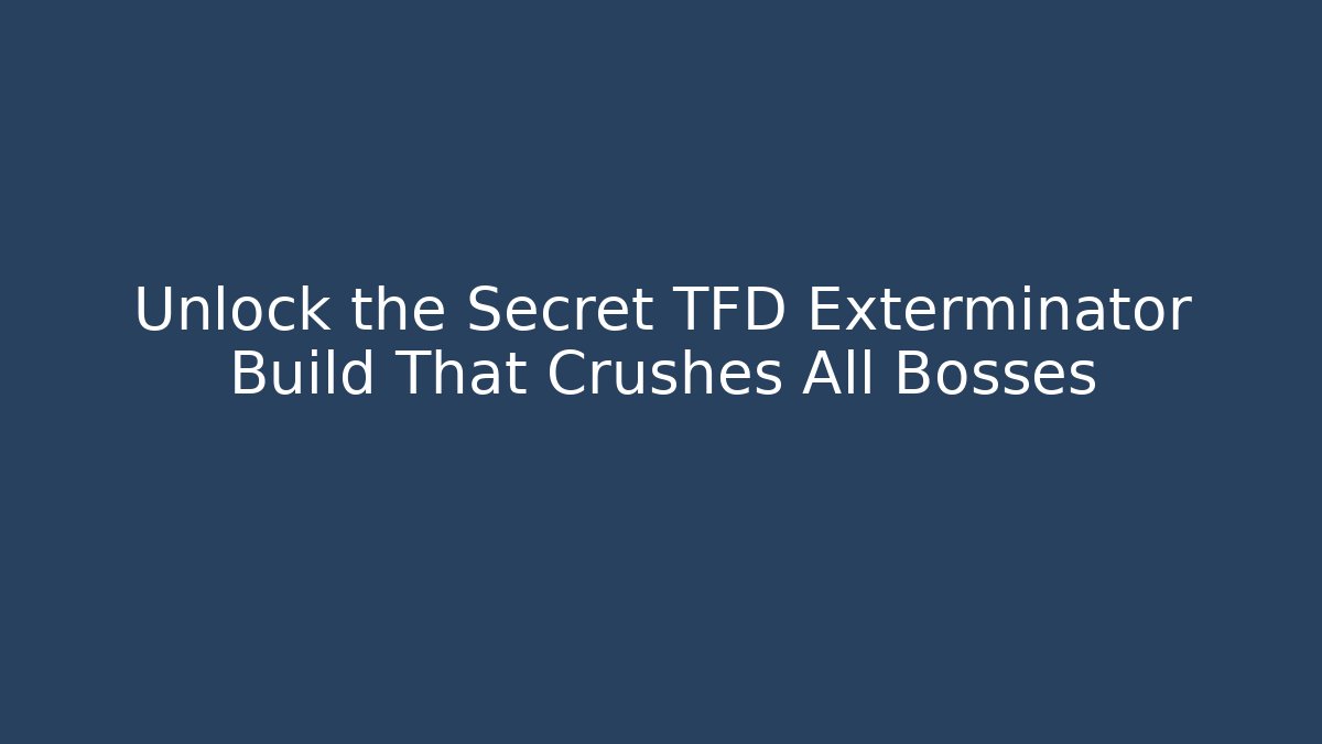 Unlock the Secret TFD Exterminator Build That Crushes All Bosses
