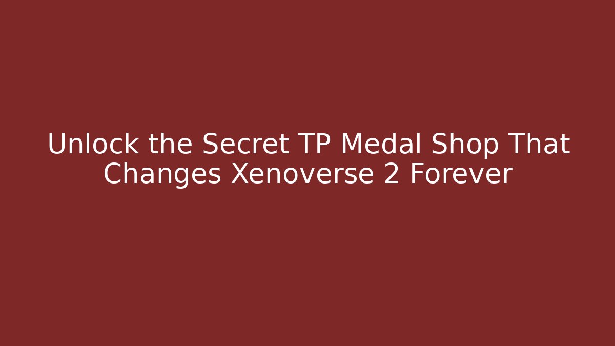 Unlock the Secret TP Medal Shop That Changes Xenoverse 2 Forever
