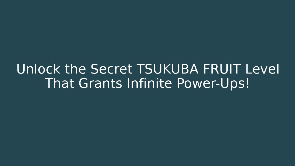 Unlock the Secret TSUKUBA FRUIT Level That Grants Infinite Power-Ups!