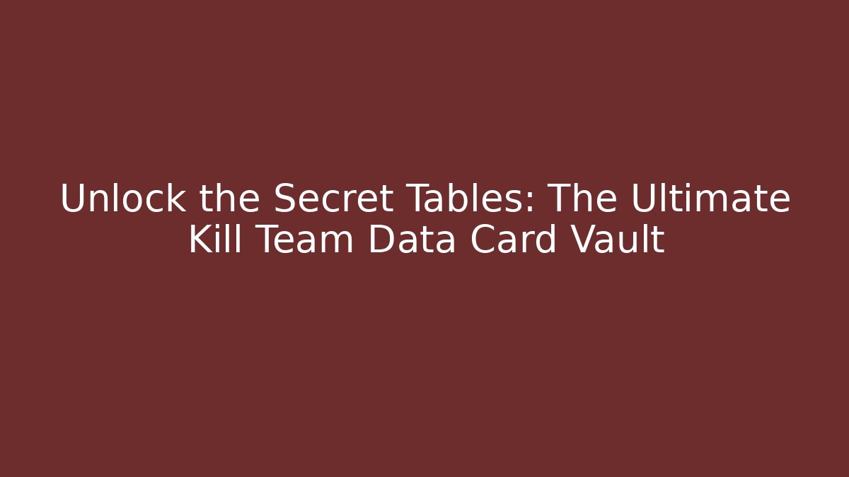 Unlock the Secret Tables: The Ultimate Kill Team Data Card Vault