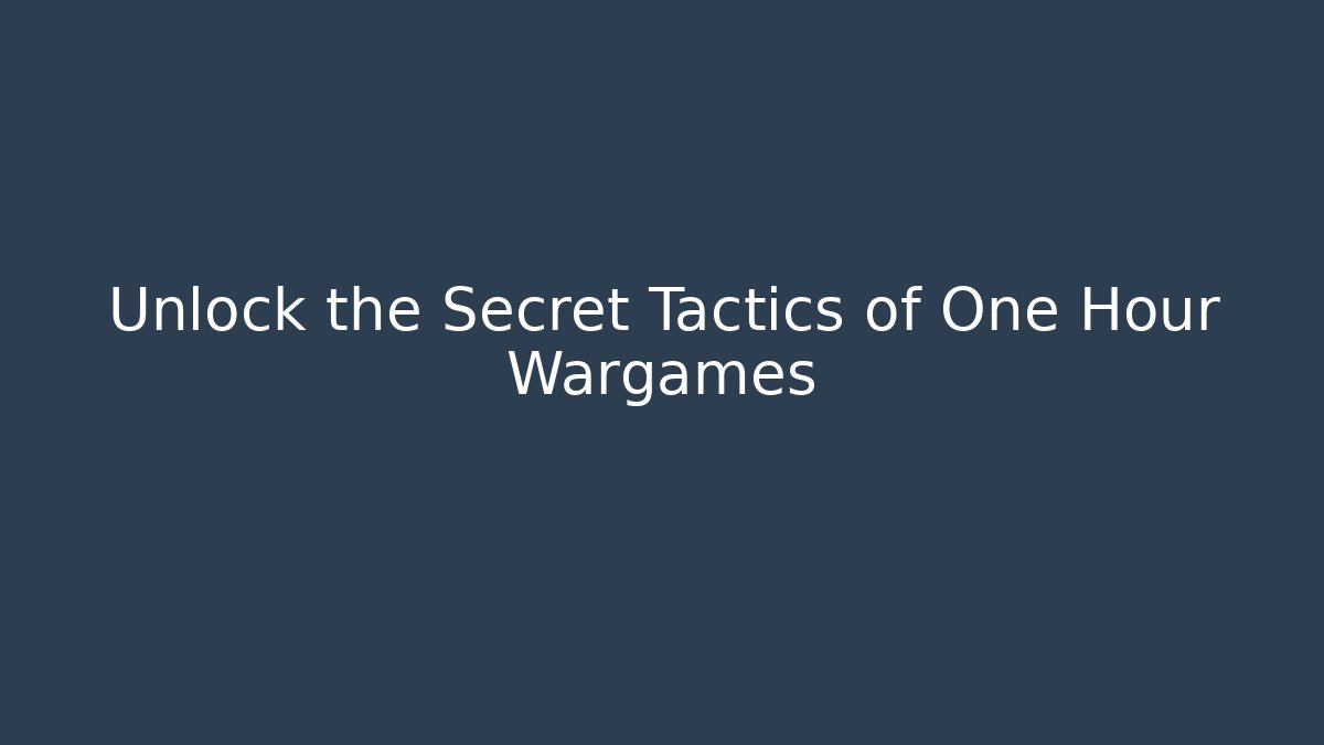 Unlock the Secret Tactics of One Hour Wargames