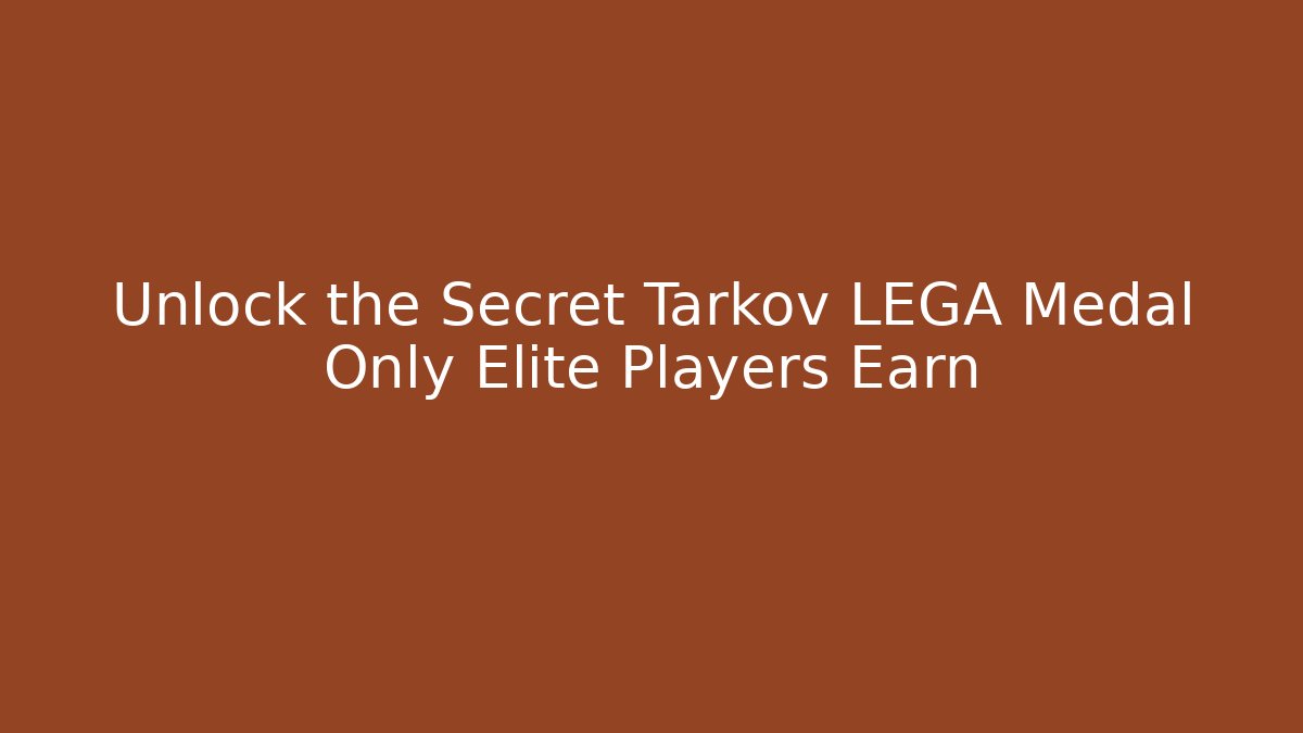 Unlock the Secret Tarkov LEGA Medal Only Elite Players Earn