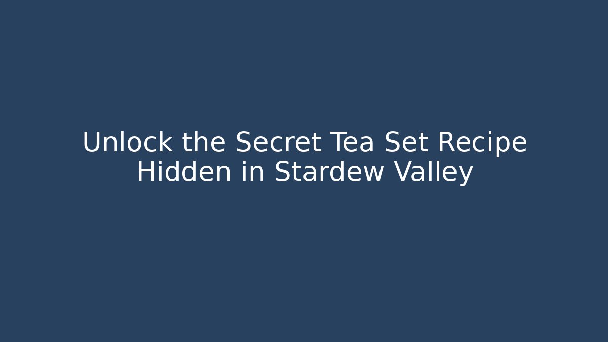 Unlock the Secret Tea Set Recipe Hidden in Stardew Valley