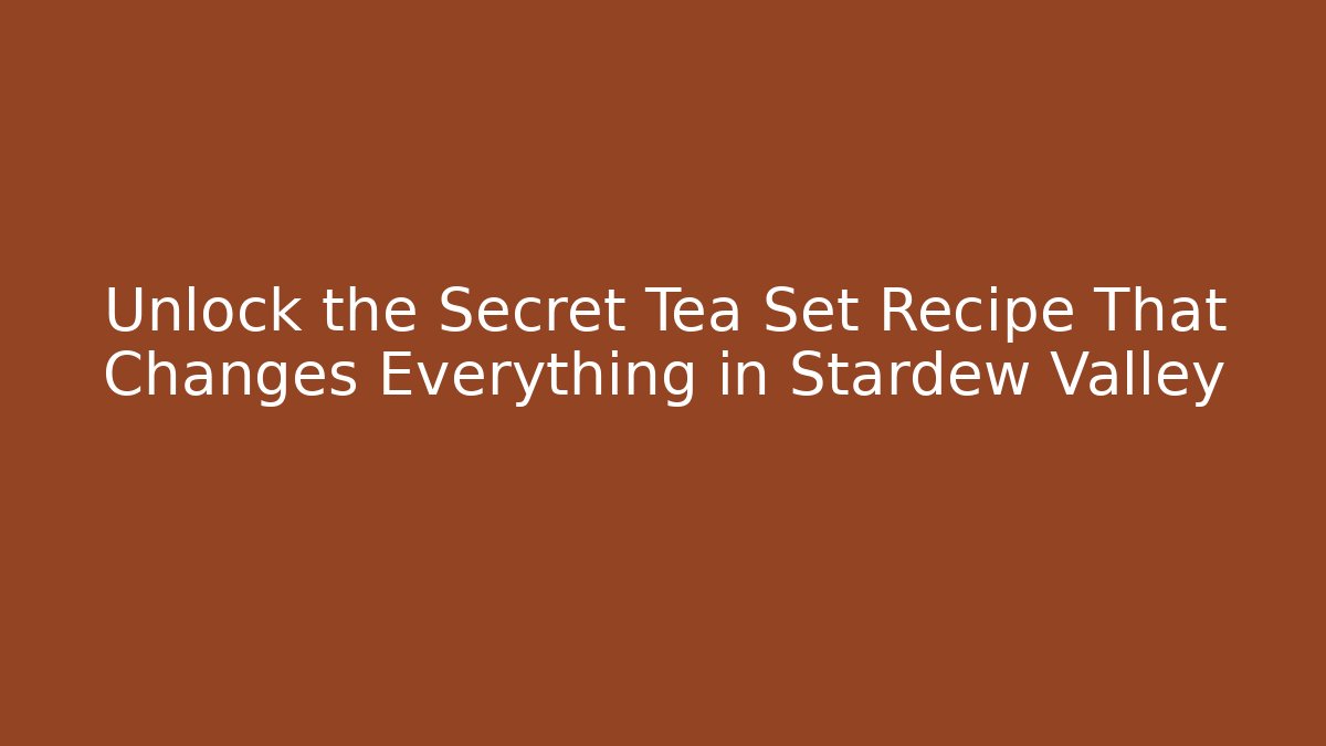 Unlock the Secret Tea Set Recipe That Changes Everything in Stardew Valley