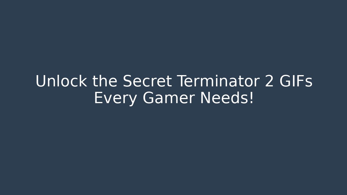 Unlock the Secret Terminator 2 GIFs Every Gamer Needs!
