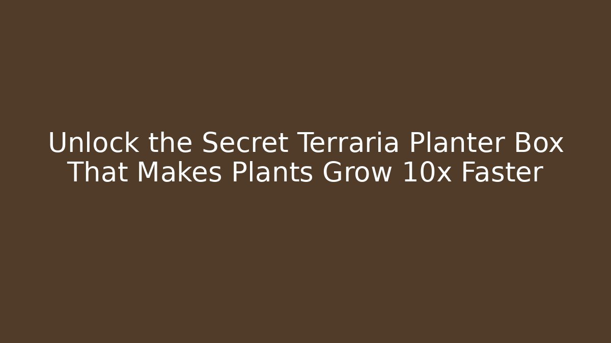 Unlock the Secret Terraria Planter Box That Makes Plants Grow 10x Faster