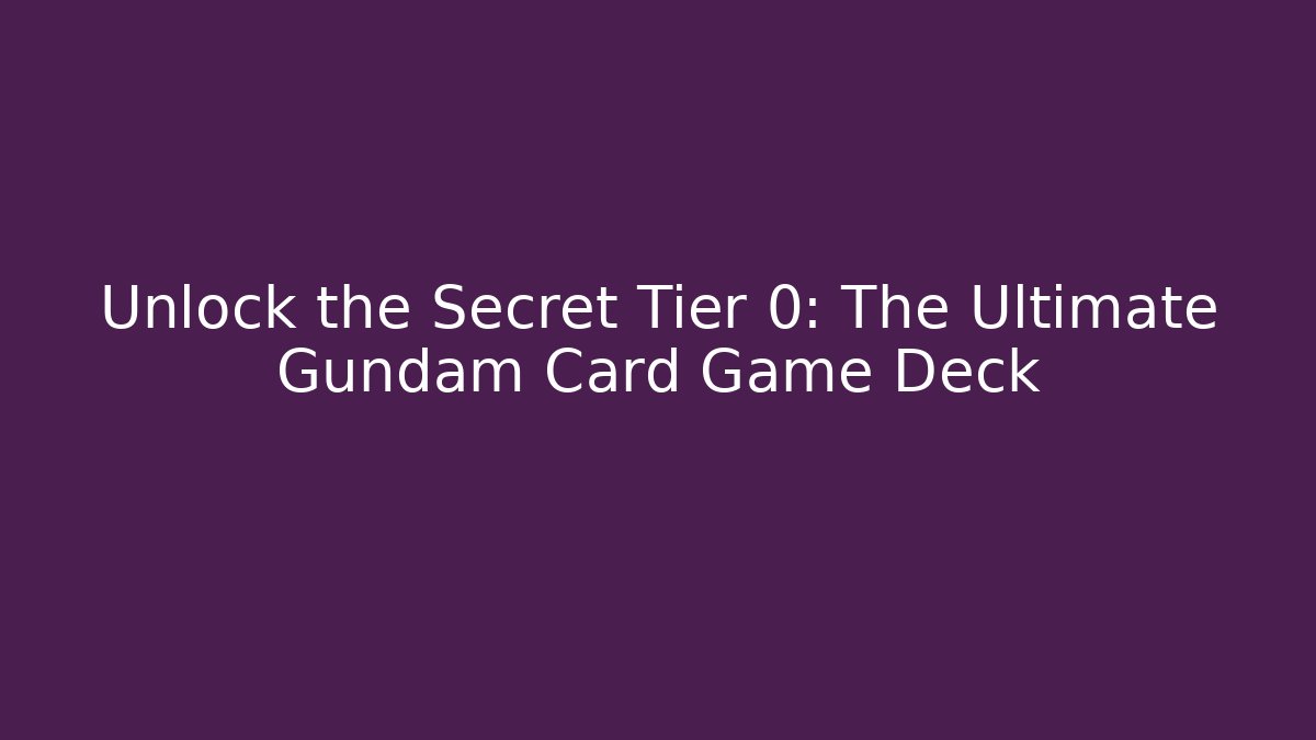 Unlock the Secret Tier 0: The Ultimate Gundam Card Game Deck
