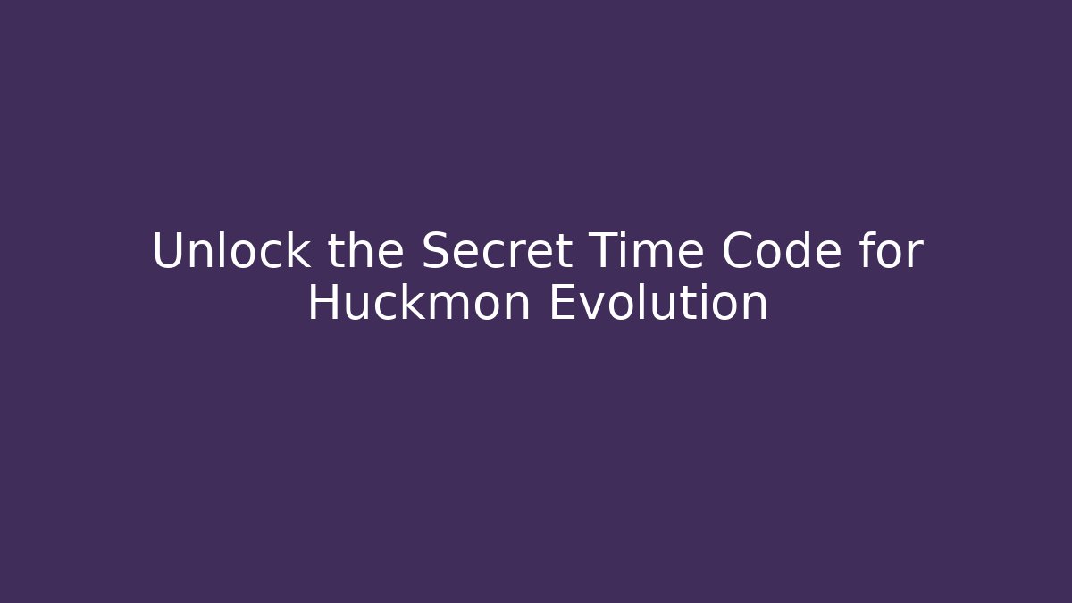Unlock the Secret Time Code for Huckmon Evolution