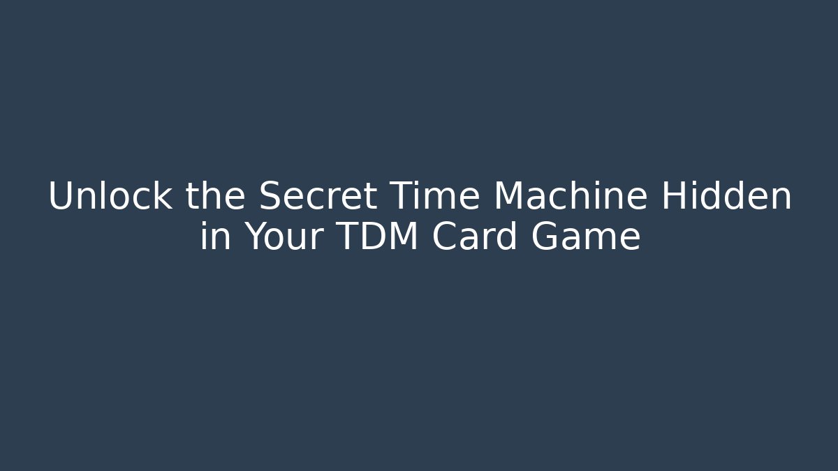 Unlock the Secret Time Machine Hidden in Your TDM Card Game