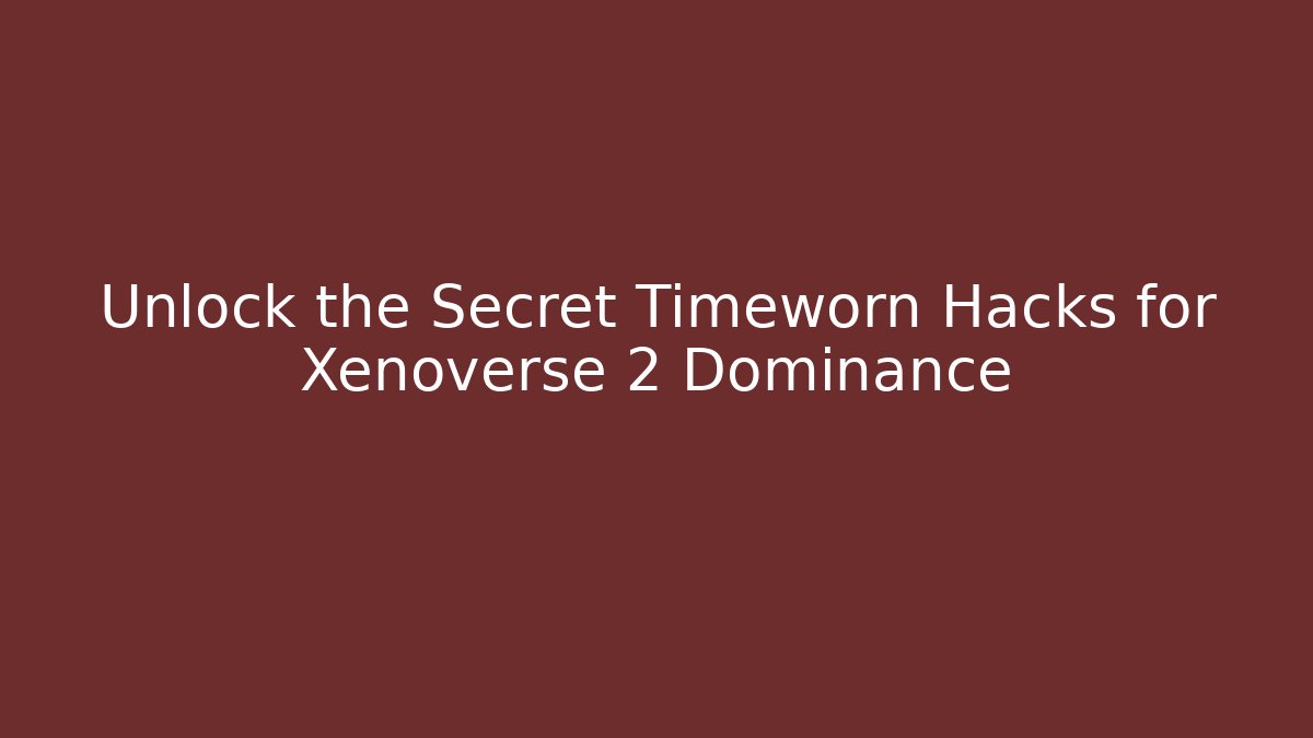 Unlock the Secret Timeworn Hacks for Xenoverse 2 Dominance