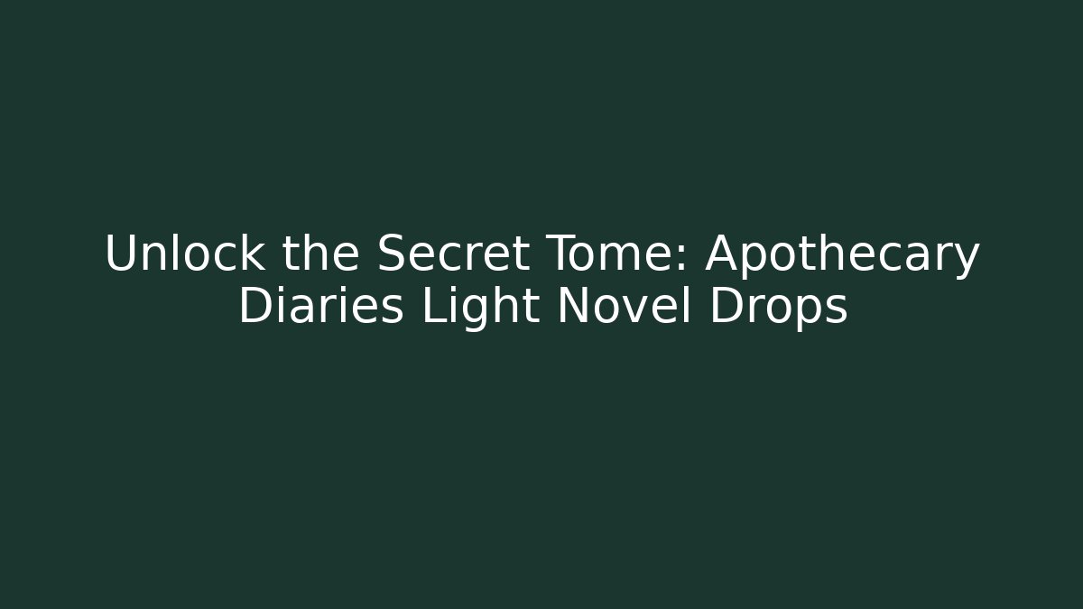 Unlock the Secret Tome: Apothecary Diaries Light Novel Drops