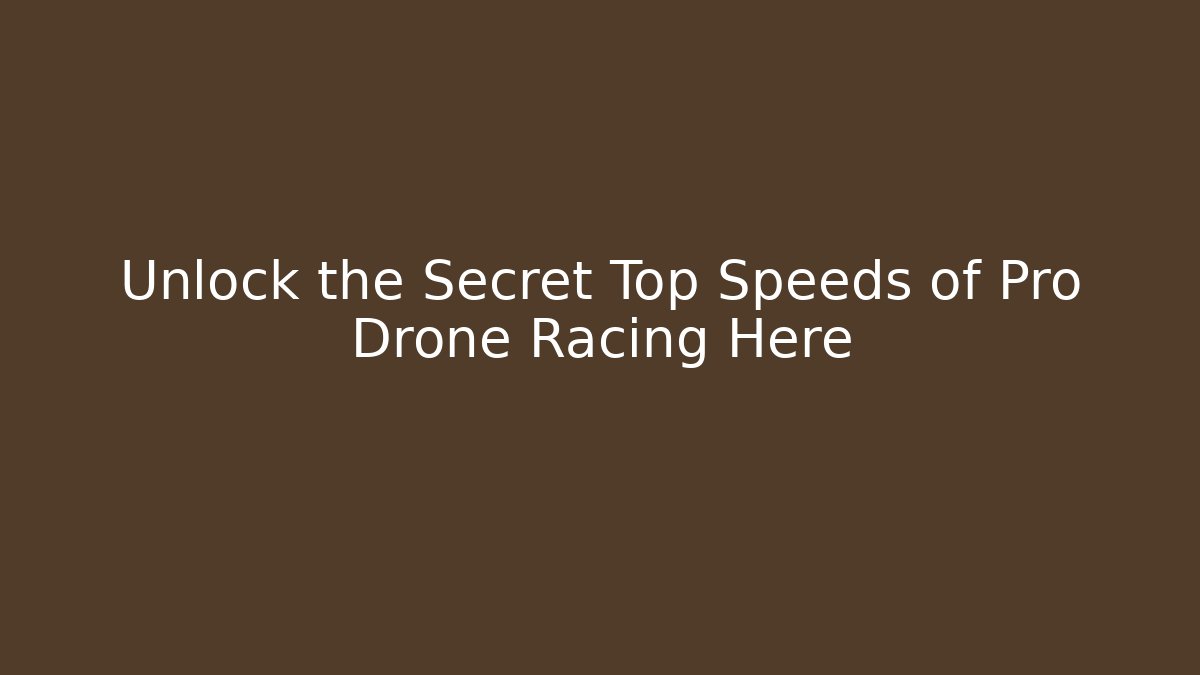Unlock the Secret Top Speeds of Pro Drone Racing Here