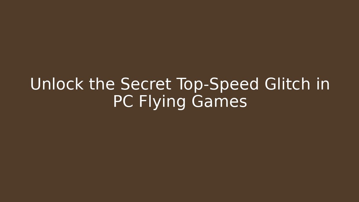 Unlock the Secret Top-Speed Glitch in PC Flying Games