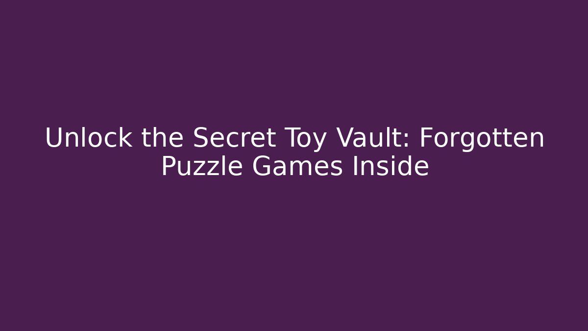 Unlock the Secret Toy Vault: Forgotten Puzzle Games Inside