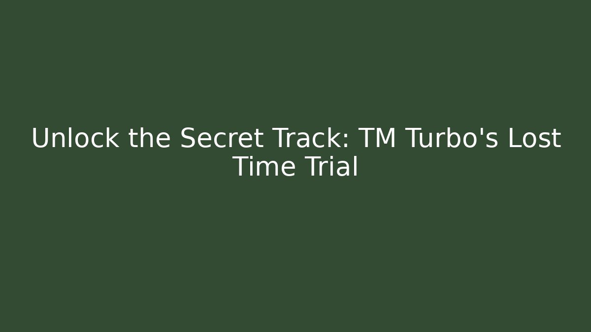 Unlock the Secret Track: TM Turbo's Lost Time Trial