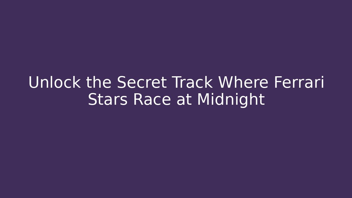 Unlock the Secret Track Where Ferrari Stars Race at Midnight