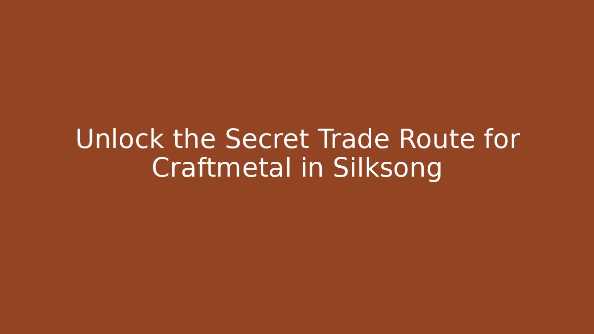 Unlock the Secret Trade Route for Craftmetal in Silksong
