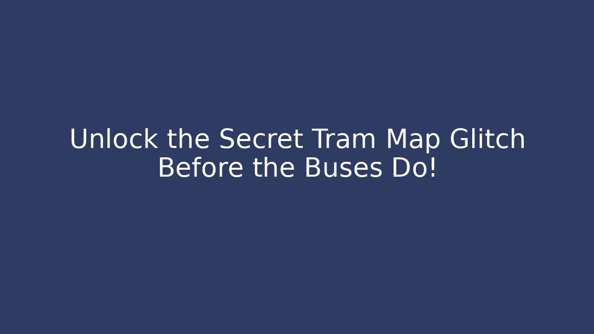 Unlock the Secret Tram Map Glitch Before the Buses Do!