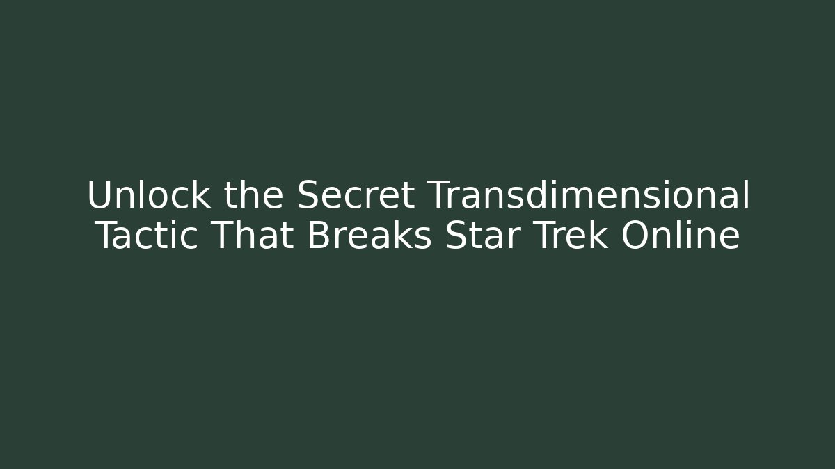 Unlock the Secret Transdimensional Tactic That Breaks Star Trek Online
