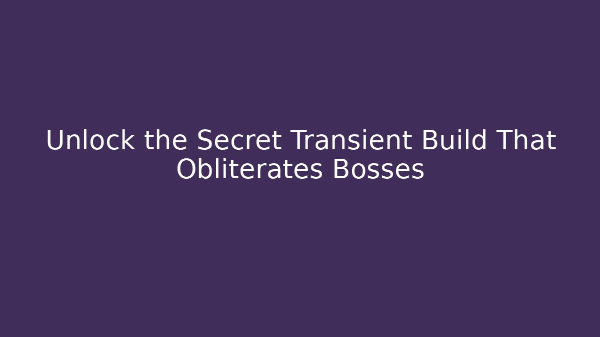 Unlock the Secret Transient Build That Obliterates Bosses