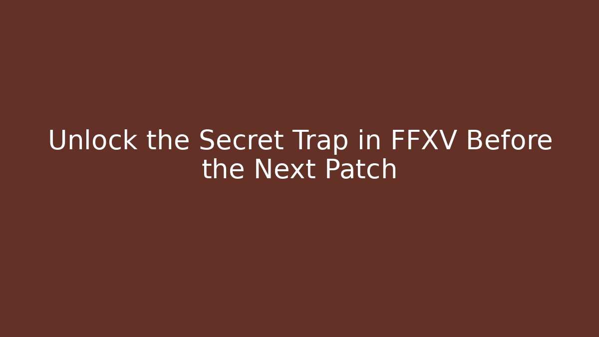 Unlock the Secret Trap in FFXV Before the Next Patch