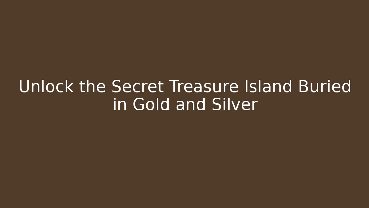 Unlock the Secret Treasure Island Buried in Gold and Silver