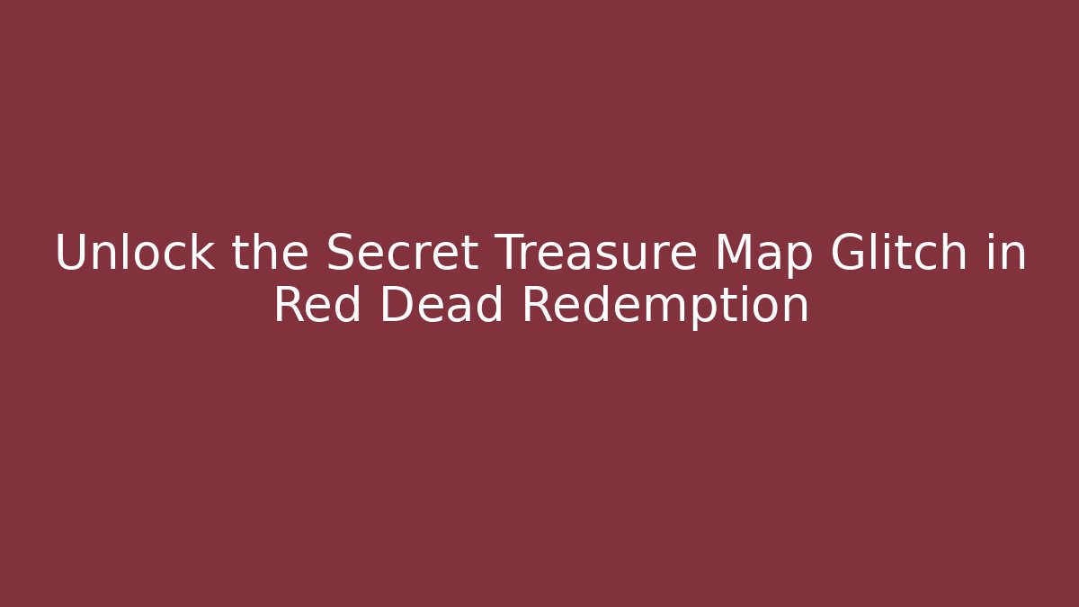 Unlock the Secret Treasure Map Glitch in Red Dead Redemption