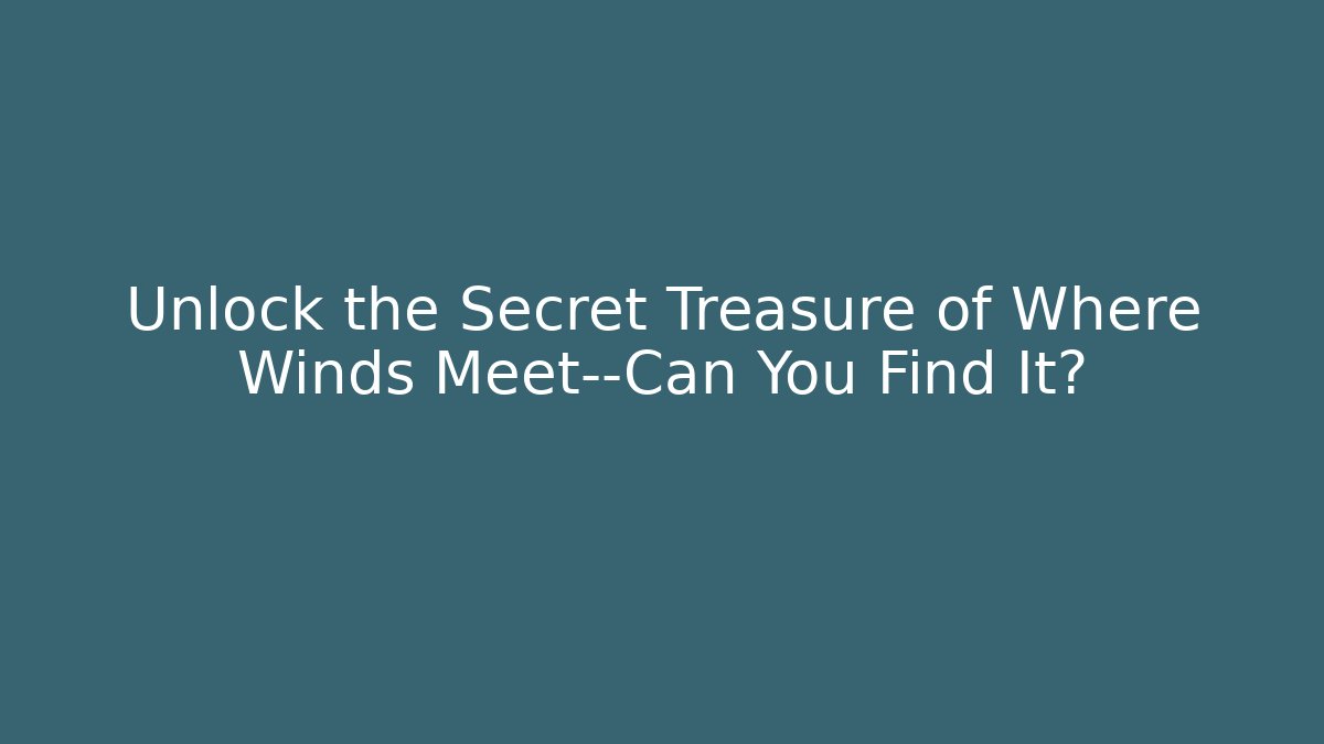 Unlock the Secret Treasure of Where Winds Meet—Can You Find It?