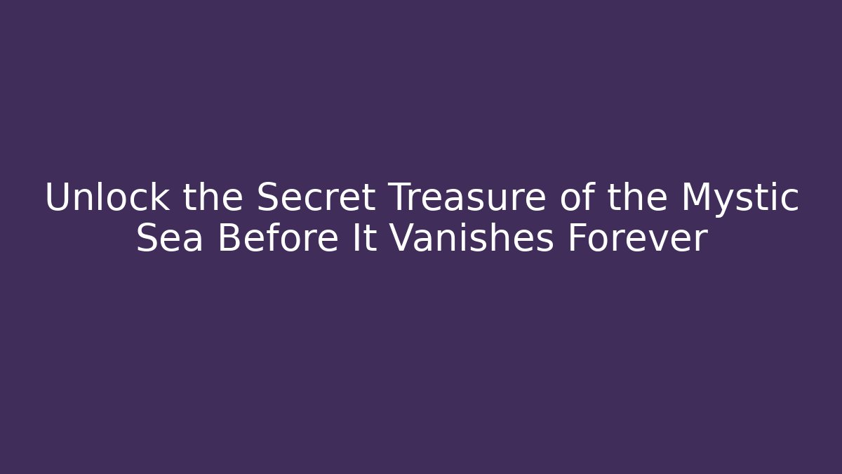 Unlock the Secret Treasure of the Mystic Sea Before It Vanishes Forever
