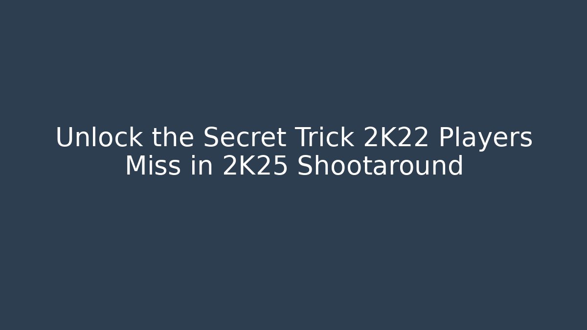 Unlock the Secret Trick 2K22 Players Miss in 2K25 Shootaround