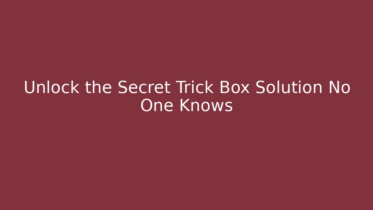 Unlock the Secret Trick Box Solution No One Knows