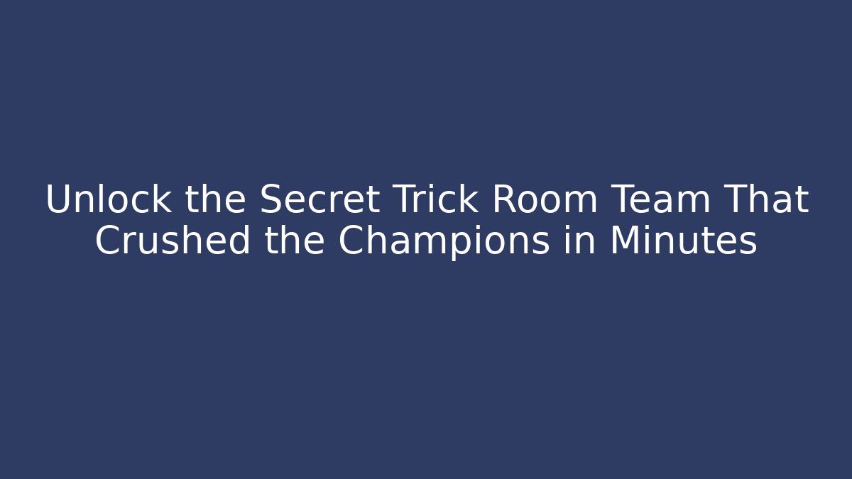 Unlock the Secret Trick Room Team That Crushed the Champions in Minutes