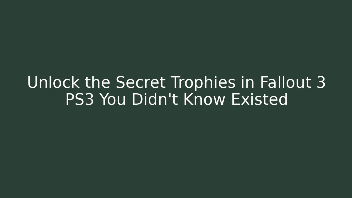 Unlock the Secret Trophies in Fallout 3 PS3 You Didn't Know Existed