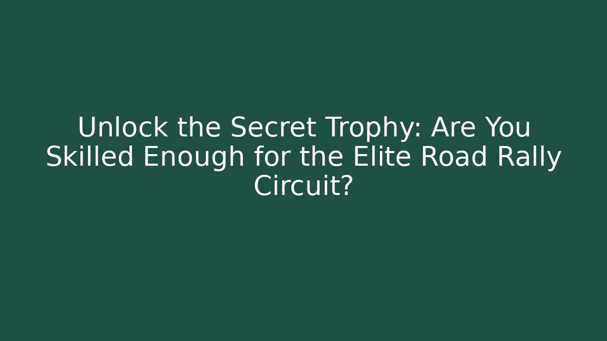 Unlock the Secret Trophy: Are You Skilled Enough for the Elite Road Rally Circuit?