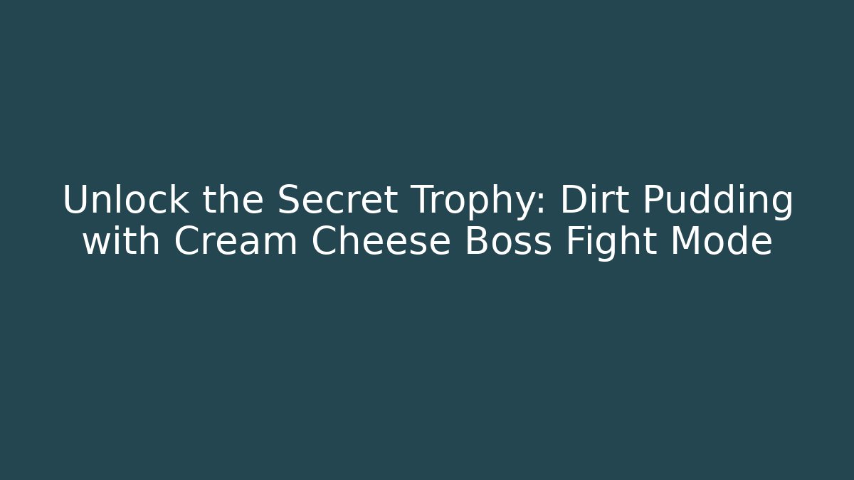 Unlock the Secret Trophy: Dirt Pudding with Cream Cheese Boss Fight Mode