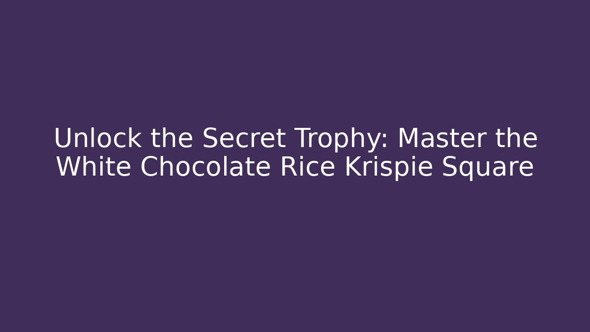Unlock the Secret Trophy: Master the White Chocolate Rice Krispie Square