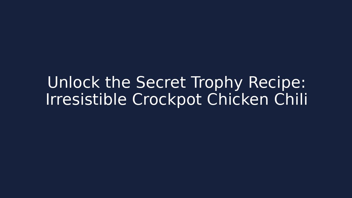 Unlock the Secret Trophy Recipe: Irresistible Crockpot Chicken Chili
