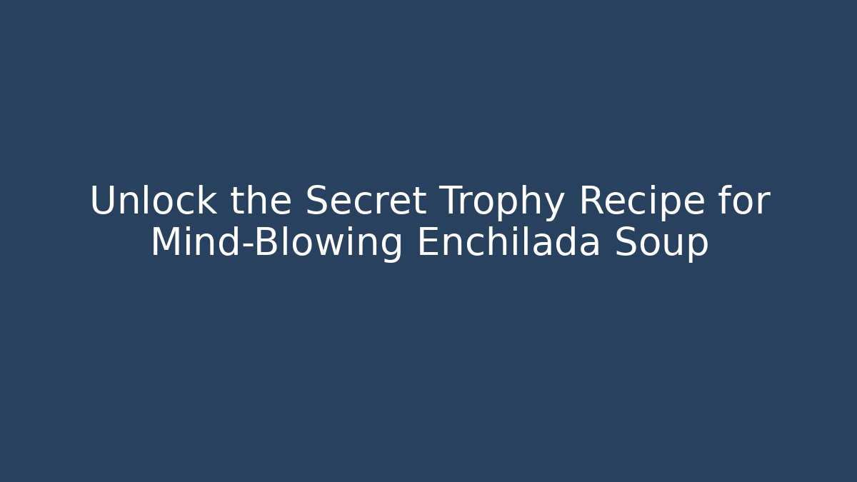 Unlock the Secret Trophy Recipe for Mind-Blowing Enchilada Soup - Critter Realm