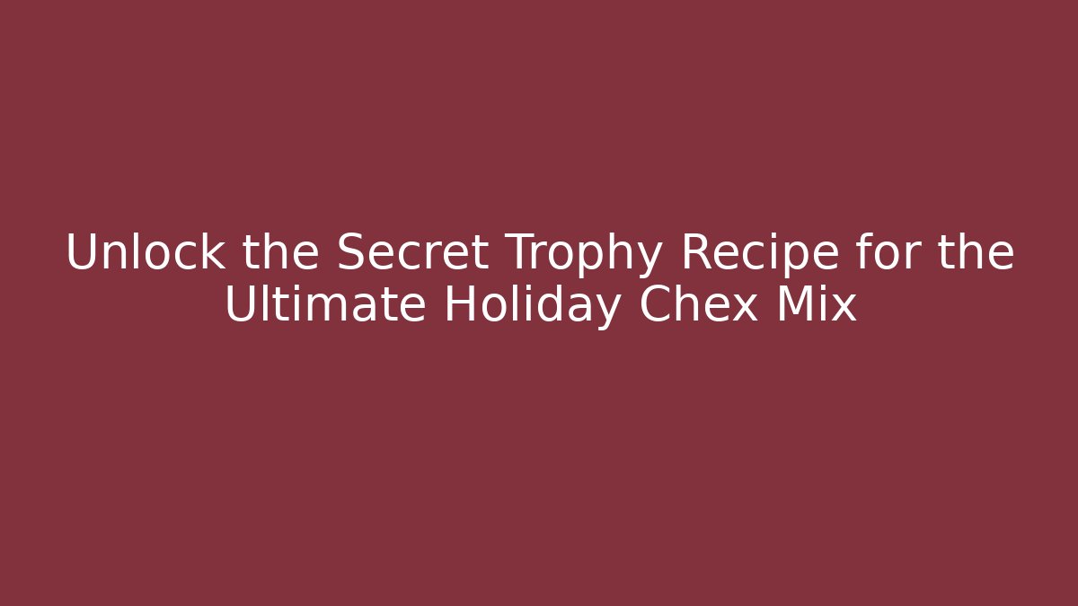 Unlock the Secret Trophy Recipe for the Ultimate Holiday Chex Mix